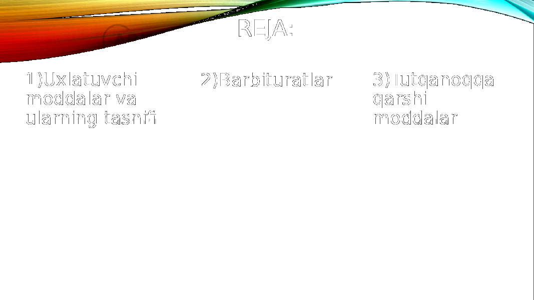 REJA: 1)Uxlatuvchi moddalar va ularning tasnifi 2)Barbituratlar 3)Tutqanoqqa qarshi moddalar 