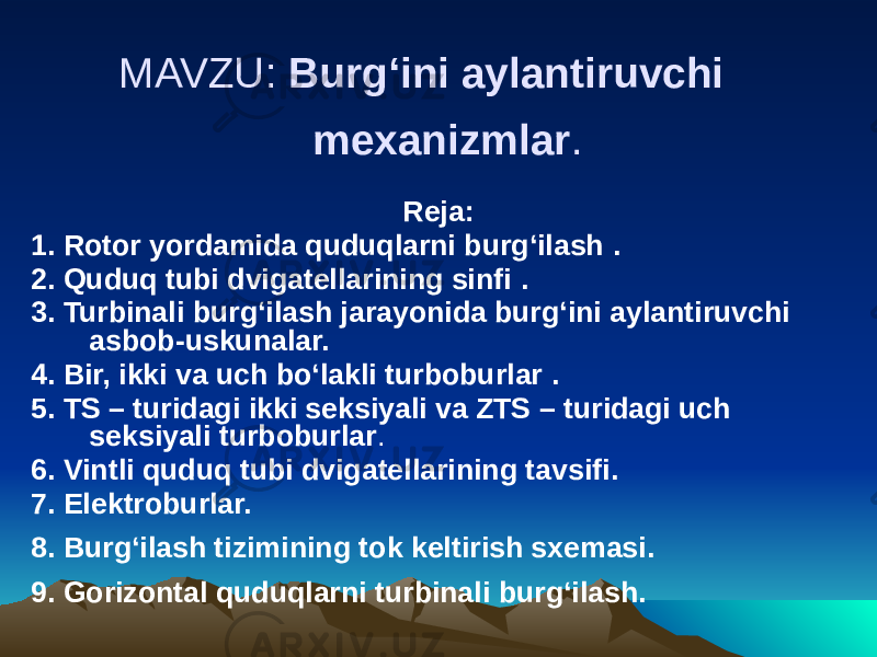 MAVZU: Burg‘ini aylantiruvchi mexanizmlar . Reja: 1. Rotor yordamida quduqlarni burg‘ilash . 2. Quduq tubi dvigatellarining sinfi . 3. Turbinali burg‘ilash jarayonida burg‘ini aylantiruvchi asbob-uskunalar. 4. Bir, ikki va uch bо‘lakli turboburlar . 5. TS – turidagi ikki seksiyali va ZTS – turidagi uch seksiyali turboburlar . 6. Vintli quduq tubi dvigatellarining tavsifi. 7. Elektroburlar. 8. Burg‘ilash tizimining tok keltirish sxemasi. 9. Gorizontal quduqlarni turbinali burg‘ilash. 