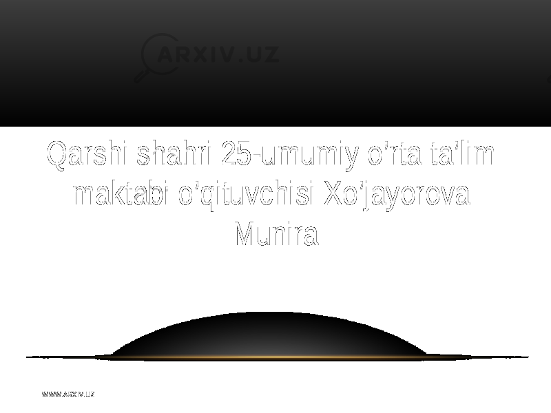 Qarshi shahri 25-umumiy o’rta ta’lim maktabi o’qituvchisi Xo’jayorova Munira W WW. A R X I V. U Z 