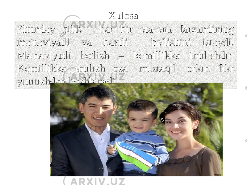 Xulosa Shunday qilib har bir ota-ona farzandining ma&#39;naviyatli va baxtli bo&#39;lishini istaydi. Ma&#39;naviyatli bo&#39;lish – komillikka intilishdir. Komillikka intilish esa  mustaqil, erkin fikr yuritishdan boshlanadi. 