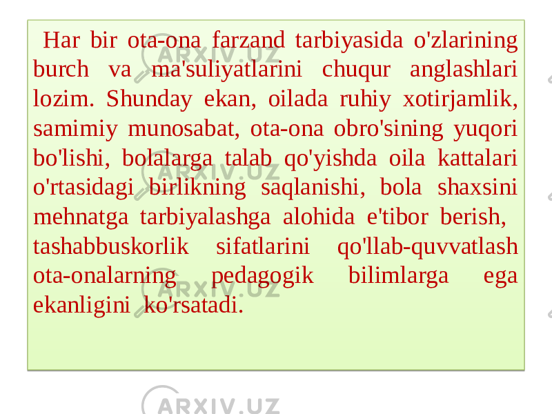  Har bir ota-ona farzand tarbiyasida o&#39;zlarining burch va ma&#39;suliyatlarini chuqur anglashlari lozim. Shunday ekan, oilada ruhiy xotirjamlik, samimiy munosabat, ota-ona obro&#39;sining yuqori bo&#39;lishi, bolalarga talab qo&#39;yishda oila kattalari o&#39;rtasidagi birlikning saqlanishi, bola shaxsini mehnatga tarbiyalashga alohida e&#39;tibor berish, tashabbuskorlik sifatlarini qo&#39;llab-quvvatlash ota-onalarning pedagogik bilimlarga ega ekanligini  ko&#39;rsatadi.01 27 04 100A 08 04 0A 1E 0911 0A 05 