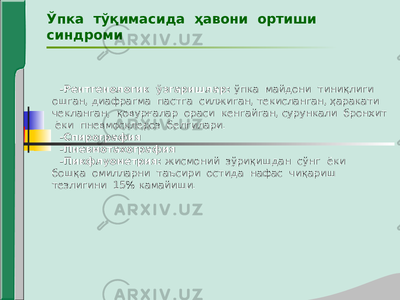 Ўпка тўқимасида ҳавони ортиши синдроми -Рентгенологик ўзгаришлар: ўпка майдони тиниқлиги ошган, диафрагма пастга силжиган, текисланган, ҳаракати чекланган, қовурғалар ораси кенгайган, сурункали бронхит ёки пневмосклероз белгилари. -Спирография -Пневмотахография -Пикфлуометрия: жисмоний зўриқишдан сўнг ёки бошқа омилларни таъсири остида нафас чиқариш тезлигини 15% камайиши. 