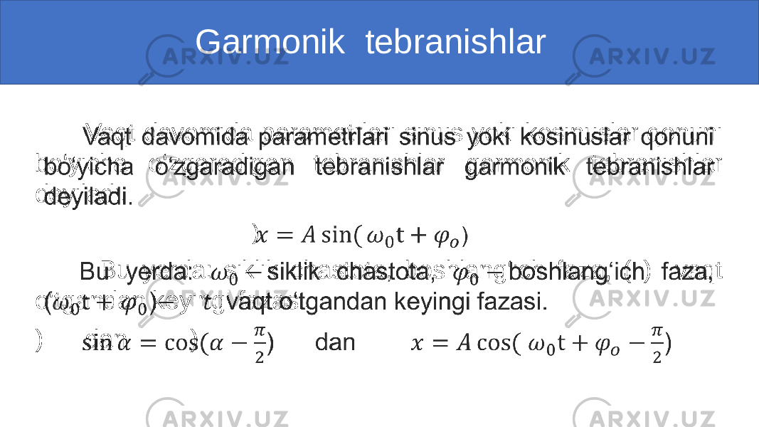  Garmonik tebranishlar Vaqt davomida parametrlari sinus yoki kosinuslar qonuni bo‘yicha o‘zgaradigan tebranishlar garmonik tebranishlar deyiladi. ) Bu yerda: siklik chastota, boshlang‘ich faza, ( ) vaqt o‘tgandan keyingi fazasi. ) dan )• 