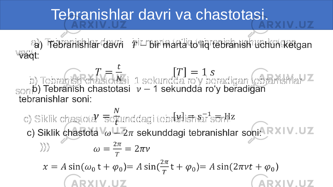  Tebranishlar davri va chastotasi. a) Tebranishlar davri bir marta to‘liq tebranish uchun ketgan vaqt: b) Tebranish chastotasi 1 sekundda ro‘y beradigan tebranishlar soni: c) Siklik chastota sekunddagi tebranishlar soni: )))• 