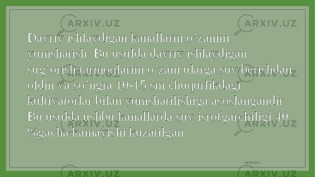 06/03/2023Davriy ishlaydigan kanallarni o’zanini yumshatish. Bu usulda davriy ishlaydigan sug’orish tarmoqlarini o’zani ularga suv berishdan oldin va so’ngra 10-15 sm chuqurlikdagi kultivatorlar bilan yumshatilishiga asoslangandir. Bu usulda ushbu kanallarda suv isrofgarchiligi 40 %gacha kamayishi kuzatilgan 