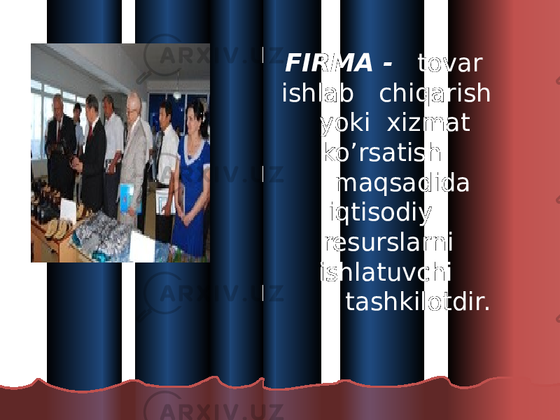  FIRMA - tovar ishlab chiqarish yoki xizmat ko’rsatish maqsadida iqtisodiy resurslarni ishlatuvchi tashkilotdir. 