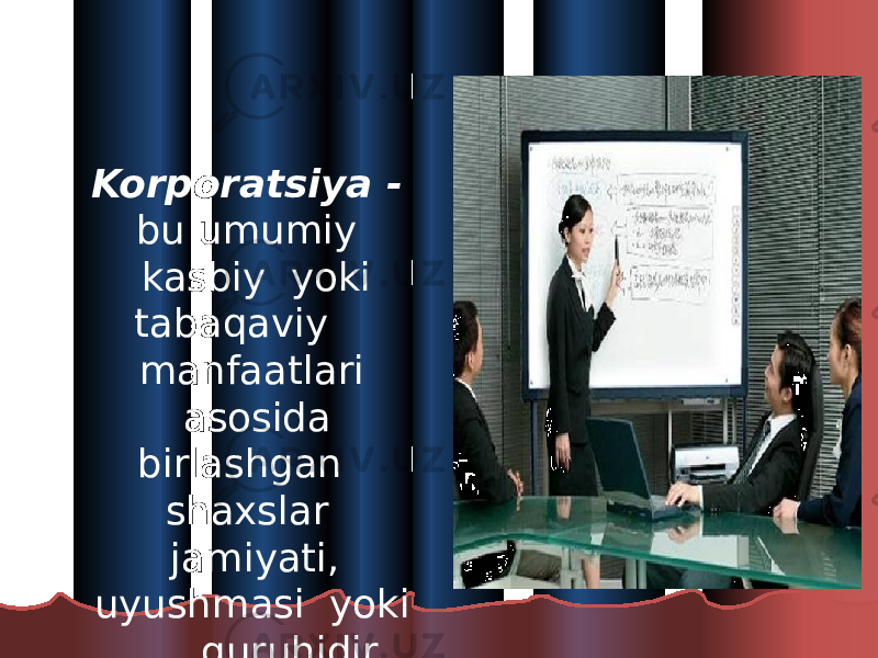  Korporatsiya - bu umumiy kasbiy yoki tabaqaviy manfaatlari asosida birlashgan shaxslar jamiyati, uyushmasi yoki guruhidir. 