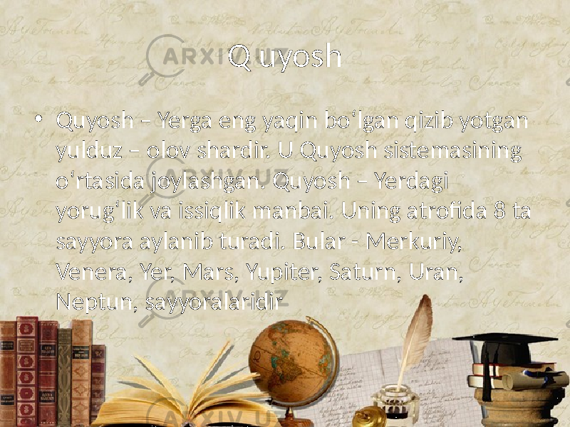 Q uyosh • Quyosh – Yerga eng yaqin bo‘lgan qizib yotgan yulduz – olov shardir. U Quyosh sistemasining o‘rtasida joylashgan. Quyosh – Yerdagi yorug‘lik va issiqlik manbai. Uning atrofida 8 ta sayyora aylanib turadi. Bular - Merkuriy, Venera, Yer, Mars, Yupiter, Saturn, Uran, Neptun, sayyoralaridir 