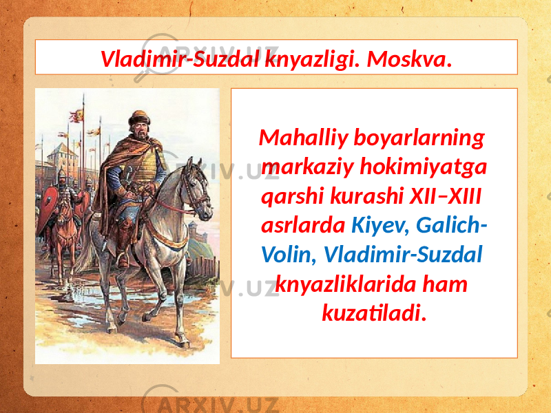 Vladimir-Suzdal knyazligi. Moskva. Mahalliy boyarlarning markaziy hokimiyatga qarshi kurashi XII–XIII asrlarda Kiyev, Galich- Volin, Vladimir-Suzdal knyazliklarida ham kuzatiladi. 