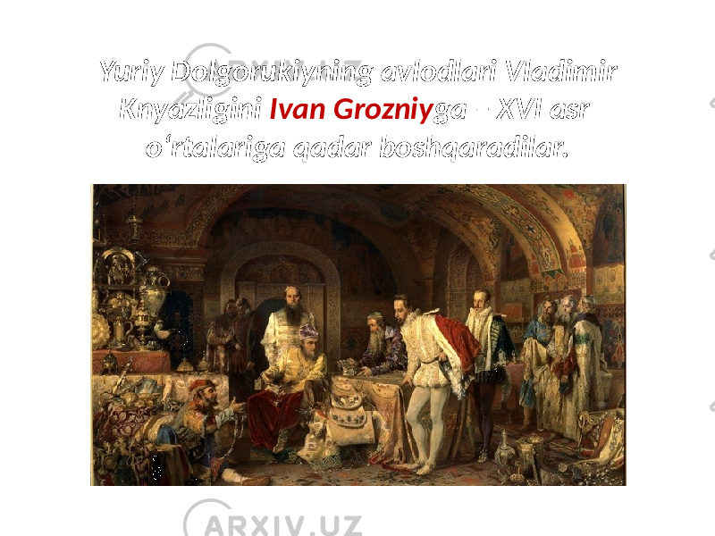 Yuriy Dolgorukiyning avlodlari Vladimir Knyazligini Ivan Grozniy ga – XVI asr o‘rtalariga qadar boshqaradilar. 