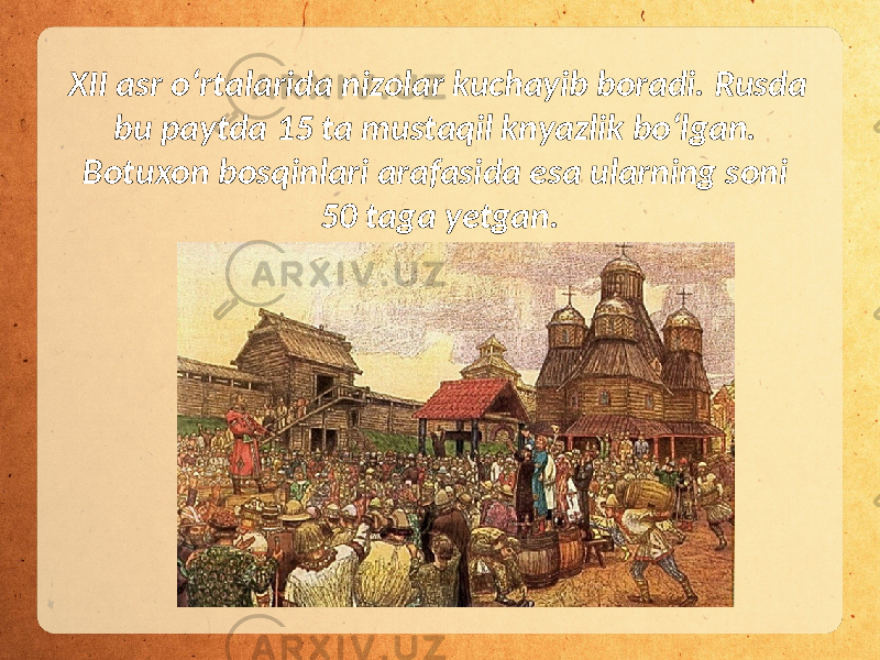 XII asr o‘rtalarida nizolar kuchayib boradi. Rusda bu paytda 15 ta mustaqil knyazlik bo‘lgan. Botuxon bosqinlari arafasida esa ularning soni 50 taga yetgan. 