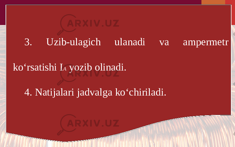 3. Uzib-ulagich ulanadi va ampermetr ko‘rsatishi I A yozib olinadi. 4. Natijalari jadvalga ko‘chiriladi. 