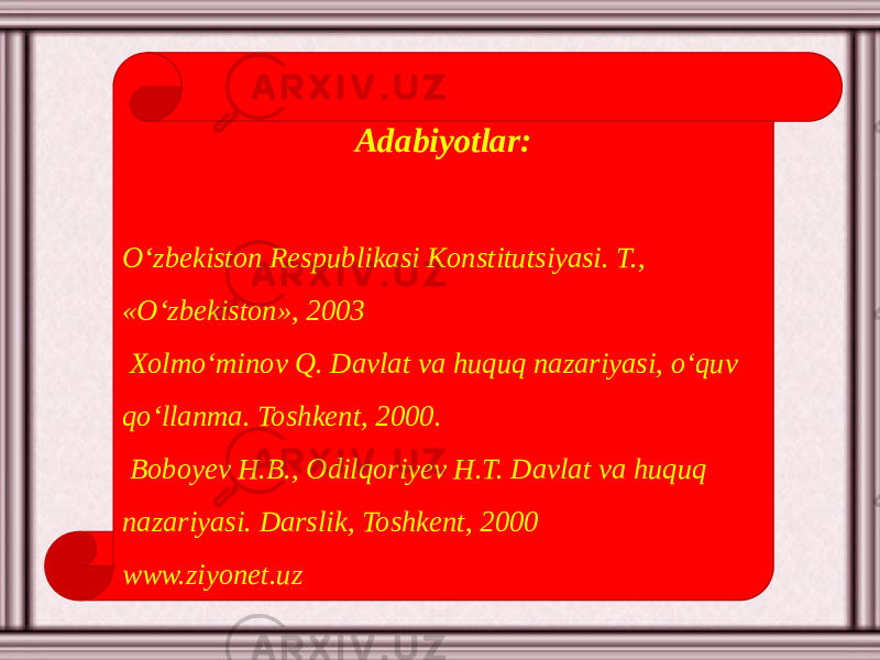 Adabiyotlar: O‘zbekiston Respublikasi Konstitutsiyasi. T., «O‘zbekiston», 2003 Xolmo‘minov Q. Davlat va huquq nazariyasi, o‘quv qo‘llanma. Toshkent, 2000. Boboyev H.B., Odilqoriyev H.T. Davlat va huquq nazariyasi. Darslik, Toshkent, 2000 www.ziyonet.uz 