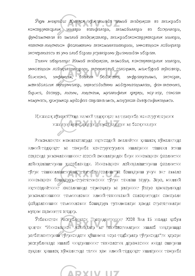 Ўқув мақсади: Қишлоқ хўжалигида илмий тадқиқот ва тажриба конструкторлик ишлари вазифалари, тамойиллари ва босқичлари, фундаментал ва амалий тадқиқотлар, тажрибаконструкторлик ишлари, патент-лицензион фаолиятини такомиллаштириш, инновацион лойиҳалар экспертизаси ва уни олиб бориш усулларини ўрганишдан иборат. Таянч иборалар: Илмий тадқиқот, тамойил, констукторлик ишлари, инновацион лойиҳалаштириш, техникавий салоҳият, мажбурий тўловлар, божхона, инфляция, давлат бюджети, инфратузилма, экспорт, метадологик тушунчалар, иқтисодиётни модернизациялаш, фан-техника, биржа, дастур, лизинг, лицензия, муаллифлик ҳуқуқи, ноу-хау, саноат намунаси, ҳужумкор мудофаа стратегияси, маҳсулот диверсификацияси. Қишлоқ хўжалигида илмий тадқиқот ва тажриба конструкторлик ишлари вазифалари, тамойиллари ва босқичлари Ривожланган мамлакатларда иқтисодий амалиётни қишлоқ хўжалигида илмий-тадқиқот ва тажриба конструктурлик ишларини ташкил этиш соҳасида ривожланишнинг асосий омилларидан бири инновацион фаолиятни лойиҳалаштириш ҳисобланади. Инновацион лойиҳалаштириш фаолиятни тўғри ташкиллаштириш, тартибга солиш ва бошқариш учун энг аввало инновацион бошқарув стратегиясини тўғри танлаш зарур. Зеро, миллий иқтисодиётнинг юксалишида тармоқлар ва уларнинг ўзаро ҳамкорликда ривожланишини таъминловчи илмий-техникавий салоҳиятидан самарали фойдаланишни таъминловчи бошқарув тузилмалари ҳамда стратегиялари муҳим аҳамиятга эгадир. Ўзбекистон Республикаси Президентининг 2008 йил 15 июлда қабул қилган “Инновацион лойиҳалар ва технологияларни ишлаб чиқаришда рағбатлантириш тўғрисидаги қўшимча чора-тадбирлар тўғрисида”ги қарори республикада ишлаб чиқаришнинг технологик даражасини янада ошириш орқали қишлоқ хўжалигида тағин ҳам илмий-тадқиқот ишларини тажриба 