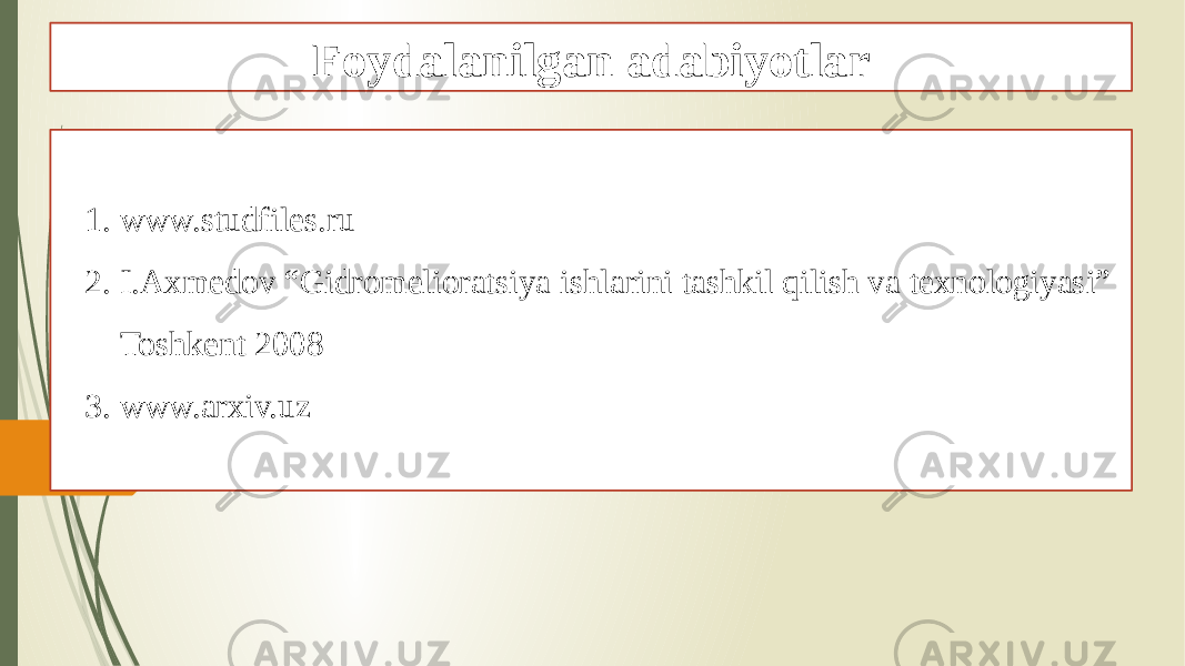 Foydalanilgan adabiyotlar 1. www.studfiles.ru 2. I.Axmedov “Gidromelioratsiya ishlarini tashkil qilish va texnologiyasi” Toshkent 2008 3. www.arxiv.uz 