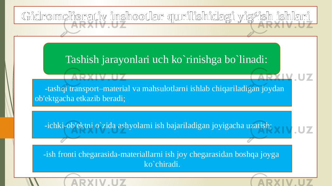 Gidromeliorativ inshootlar qurilishidagi yig‘ish ishlari Tashish jarayonlari uch ko`rinishga bo`linadi: -tashqi transport–material va mahsulotlarni ishlab chiqariladigan joydan ob&#39;ektgacha etkazib beradi; -ish fronti chegarasida-materiallarni ish joy chegarasidan boshqa joyga ko`chiradi.-ichki-ob&#39;ektni o`zida ashyolarni ish bajariladigan joyigacha uzatish; 