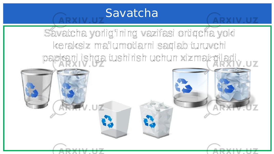 Savatcha Savatcha yorlig‘ining vazifasi ortiqcha yoki keraksiz ma’lumotlarni saqlab turuvchi papkani ishga tushirish uchun xizmat qiladi. 