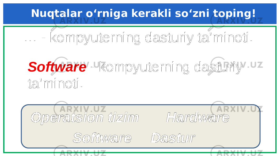 … - kompyuterning dasturiy ta’minoti. Hardware DasturOperatsion tizim SoftwareSoftware - kompyuterning dasturiy ta’minoti. Nuqtalar o‘rniga kerakli so‘zni toping! 