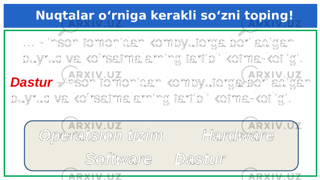 Dastur - inson tomonidan kompyuterga beriladigan buyruq va ko‘rsatmalarning tartibli ketma-ketligi. Hardware DasturOperatsion tizim Software… - inson tomonidan kompyuterga beriladigan buyruq va ko‘rsatmalarning tartibli ketma-ketligi. Nuqtalar o‘rniga kerakli so‘zni toping! 