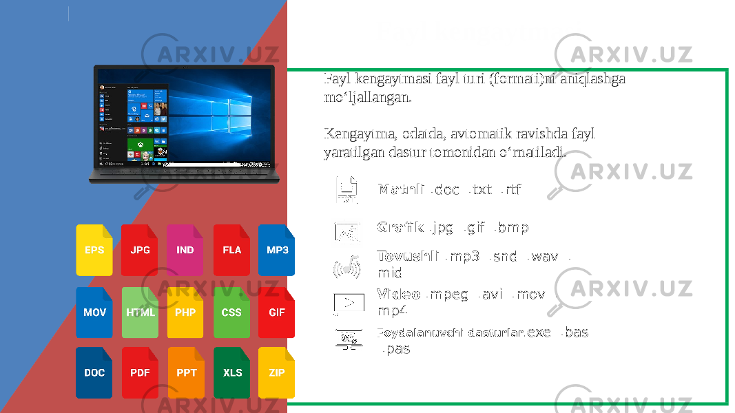 Fayl kengaytmasi Fayl kengaytmasi fayl turi (formati)ni aniqlashga mo‘ljallangan. Kengaytma, odatda, avtomatik ravishda fayl yaratilgan dastur tomonidan o‘rnatiladi. Matnli .doc .txt .rtf Grafik .jpg .gif .bmp Tovushli .mp3 .snd .wav . mid Video .mpeg .avi .mov . mp4 Foydalanuvchi dasturlar . exe .bas .pas 