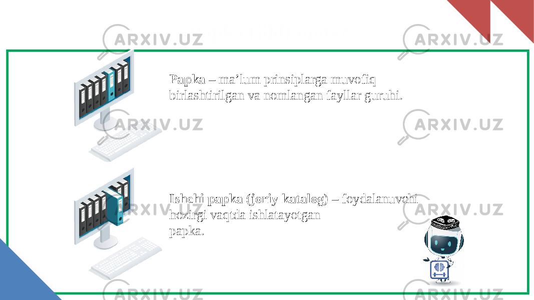 Papka (jild) nima? Papka – ma’lum prinsiplarga muvofiq birlashtirilgan va nomlangan fayllar guruhi. Ishchi papka (joriy katalog) – foydalanuvchi hozirgi vaqtda ishlatayotgan papka. 