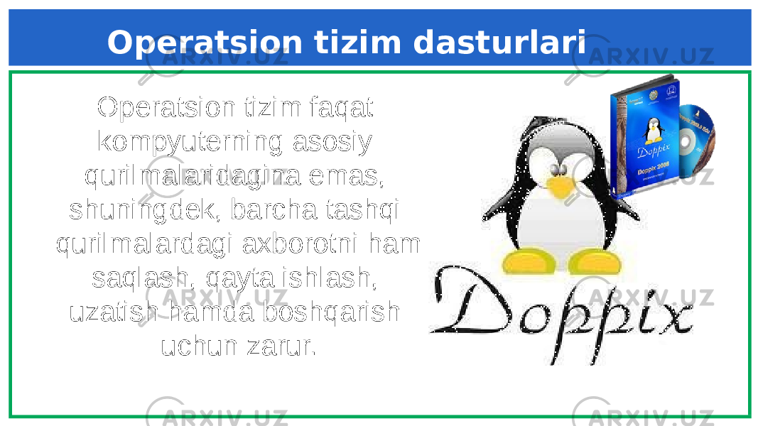 Operatsion tizim dasturlari Operatsion tizim faqat kompyuterning asosiy qurilmalaridagina emas, shuningdek, barcha tashqi qurilmalardagi axborotni ham saqlash, qayta ishlash, uzatish hamda boshqarish uchun zarur. 