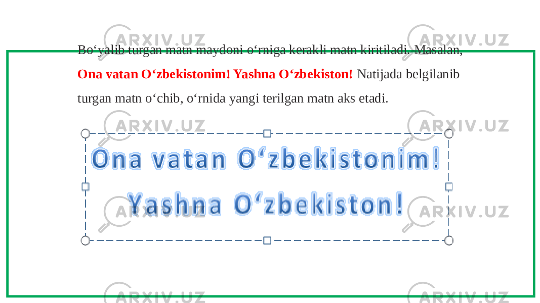 Bo‘yalib turgan matn maydoni o‘rniga kerakli matn kiritiladi. Masalan, Ona vatan O‘zbekistonim! Yashna O‘zbekiston! Natijada belgilanib turgan matn o‘chib, o‘rnida yangi terilgan matn aks etadi. 