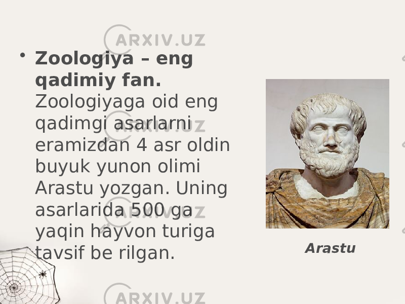 • Zoologiya – eng qadimiy fan. Zoologiyaga oid eng qadimgi asarlarni eramizdan 4 asr oldin buyuk yunon olimi Arastu yozgan. Uning asarlarida 500 ga yaqin hayvon turiga tavsif be rilgan. Arastu 