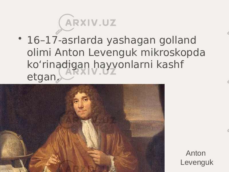 • 16–17-asrlarda yashagan golland olimi Anton Levenguk mikroskopda ko‘rinadigan hayvonlarni kashf etgan. Anton Levenguk 