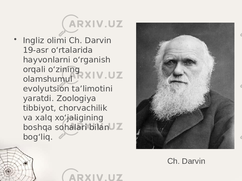 • Ingliz olimi Ch. Darvin 19-asr o‘rtalarida hayvonlarni o‘rganish orqali o‘zining olamshumul evolyutsion ta’limotini yaratdi. Zoologiya tibbiyot, chorvachilik va xalq xo‘jaligining boshqa sohalari bilan bog‘liq. Ch. Darvin 