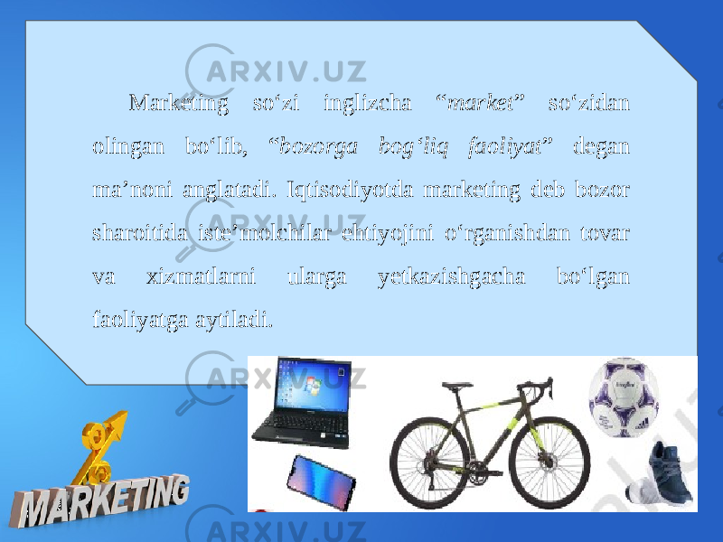 Marketing so‘zi inglizcha “ market ” so‘zidan olingan bo‘lib, “ bozorga bog‘liq faoliyat ” degan ma’noni anglatadi. Iqtisodiyotda marketing deb bozor sharoitida iste’molchilar ehtiyojini o‘rganishdan tovar va xizmatlarni ularga yetkazishgacha bo‘lgan faoliyatga aytiladi. 