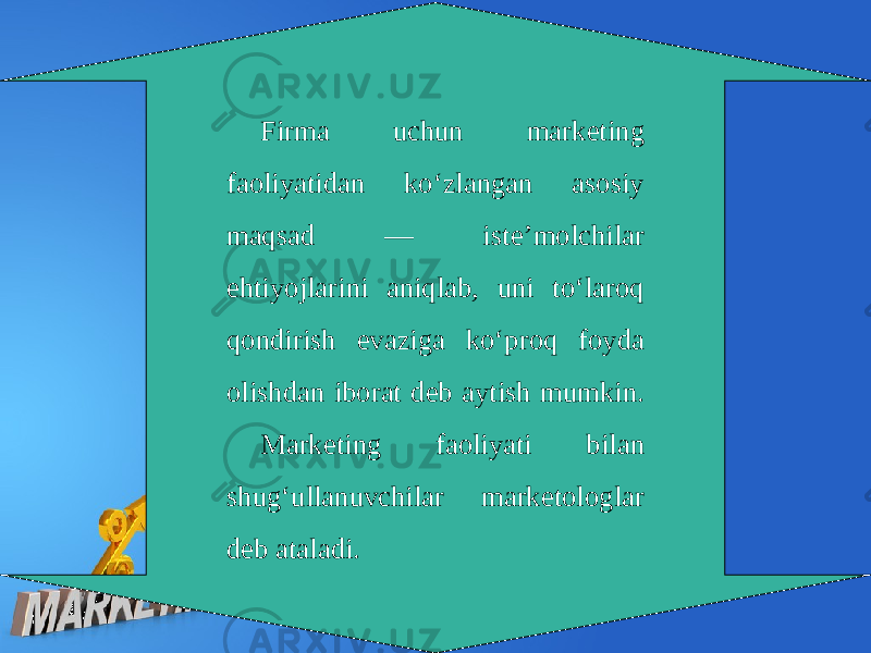 Firma uchun marketing faoliyatidan ko‘zlangan asosiy maqsad — iste’molchilar ehtiyojlarini aniqlab, uni to‘laroq qondirish evaziga ko‘proq foyda olishdan iborat deb aytish mumkin. Marketing faoliyati bilan shug‘ullanuvchilar marketologlar deb ataladi. 