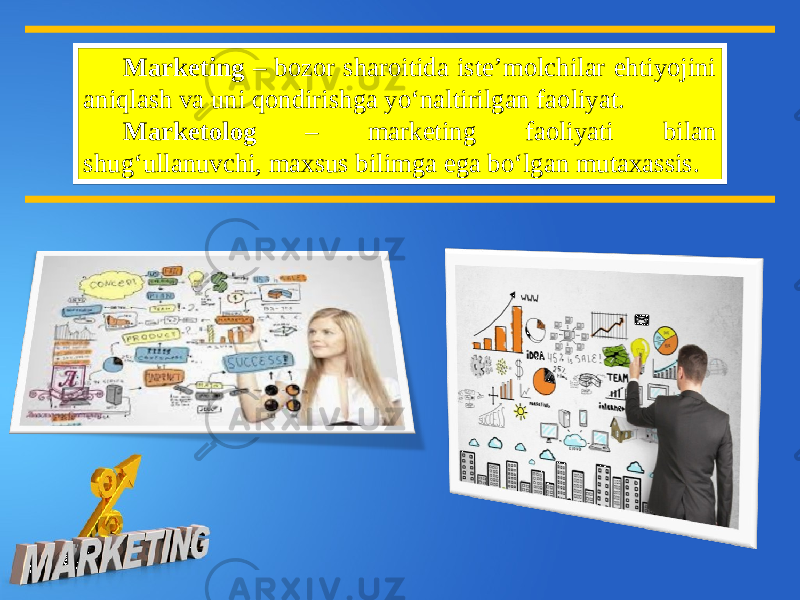 Marketing – bozor sharoitida iste’molchilar ehtiyojini aniqlash va uni qondirishga yo‘naltirilgan faoliyat. Marketolog – marketing faoliyati bilan shug‘ullanuvchi, maxsus bilimga ega bo‘lgan mutaxassis. 