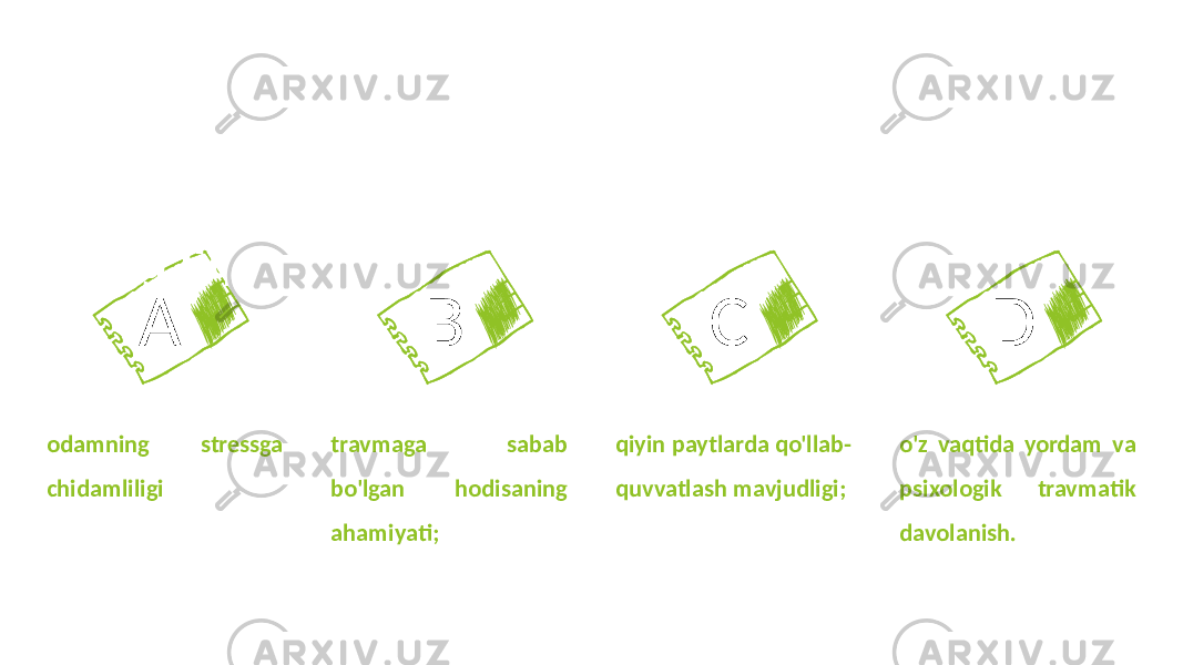 Stress va travmatik stressni davolash yo&#39;llari odamning stressga chidamliligi A travmaga sabab bo&#39;lgan hodisaning ahamiyati; B qiyin paytlarda qo&#39;llab- quvvatlash mavjudligi; C o&#39;z vaqtida yordam va psixologik travmatik davolanish. D Psixologik jarohatlarning oqibatlari bir xil hodisaga nisbatan reaktsiyalarni yuzaga keltiradigan bir necha omillarga bog&#39;liq: 