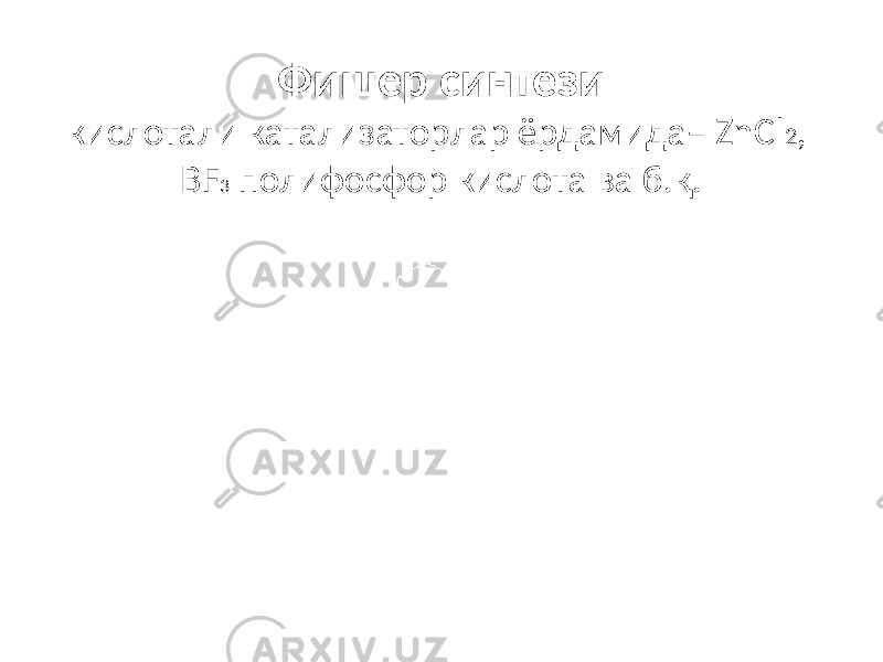 Фишер синтези кислотали катализаторлар ёрдамида– ZnCl 2 , BF 3 полифосфор кислота ва б.қ. 