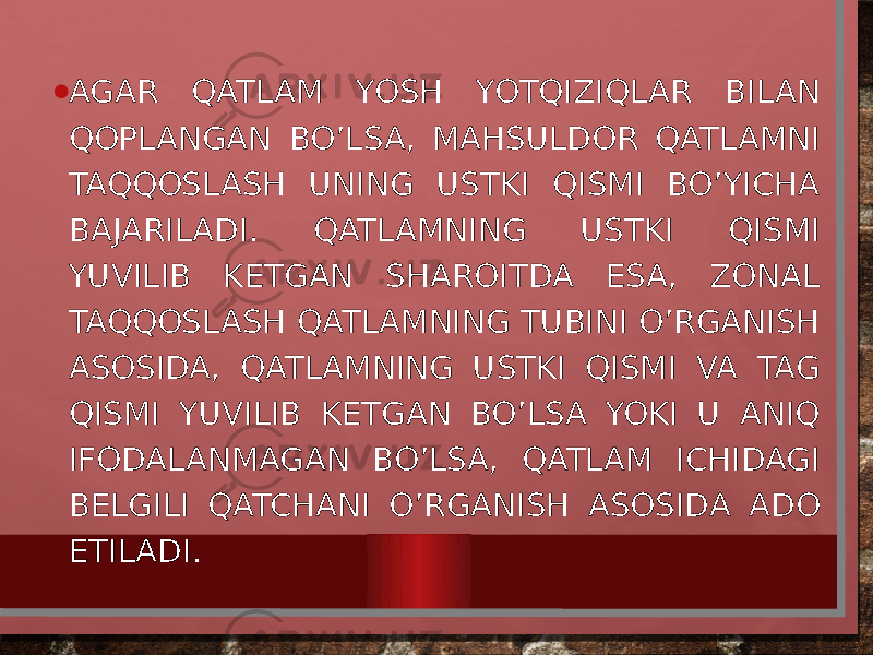 • AGAR QATLAM YOSH YOTQIZIQLAR BILAN QOPLANGAN BO’LSA, MAHSULDOR QATLAMNI TAQQOSLASH UNING USTKI QISMI BO’YICHA BAJARILADI. QATLAMNING USTKI QISMI YUVILIB KETGAN SHAROITDA ESA, ZONAL TAQQOSLASH QATLAMNING TUBINI O’RGANISH ASOSIDA, QATLAMNING USTKI QISMI VA TAG QISMI YUVILIB KETGAN BO’LSA YOKI U ANIQ IFODALANMAGAN BO’LSA, QATLAM ICHIDAGI BELGILI QATCHANI O’RGANISH ASOSIDA ADO ETILADI. 