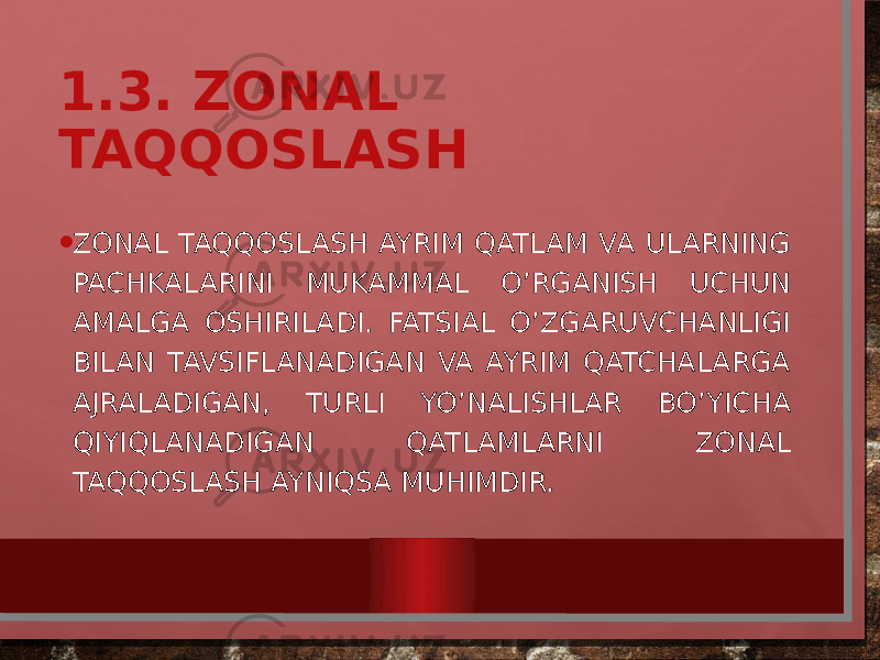 1.3. ZONAL TAQQOSLASH • ZONAL TAQQOSLASH AYRIM QATLAM VA ULARNING PACHKALARINI MUKAMMAL O’RGANISH UCHUN AMALGA OSHIRILADI. FATSIAL O’ZGARUVCHANLIGI BILAN TAVSIFLANADIGAN VA AYRIM QATCHALARGA AJRALADIGAN, TURLI YO’NALISHLAR BO’YICHA QIYIQLANADIGAN QATLAMLARNI ZONAL TAQQOSLASH AYNIQSA MUHIMDIR. 