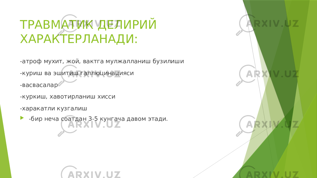 ТРАВМАТИК ДЕЛИРИЙ ХАРАКТЕРЛАНАДИ: -атроф мухит, жой, вактга мулжалланиш бузилиши -куриш ва эшитиш галлюцинацияси -васвасалар -куркиш, хавотирланиш хисси -харакатли кузгалиш  -бир неча соатдан 3-5 кунгача давом этади. 