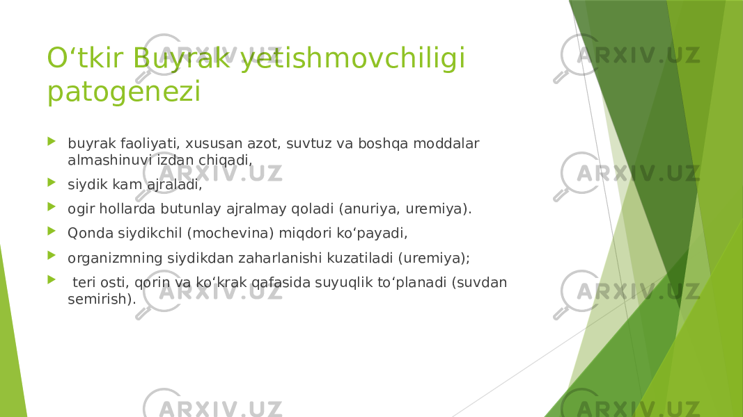 Oʻtkir Buyrak yetishmovchiligi patogenezi  buyrak faoliyati, xususan azot, suvtuz va boshqa moddalar almashinuvi izdan chiqadi,  siydik kam ajraladi,  ogir hollarda butunlay ajralmay qoladi (anuriya, uremiya).  Qonda siydikchil (mochevina) miqdori koʻpayadi,  organizmning siydikdan zaharlanishi kuzatiladi (uremiya);  teri osti, qorin va koʻkrak qafasida suyuqlik toʻplanadi (suvdan semirish). 