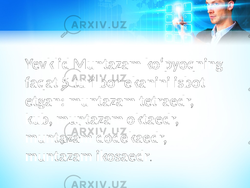 Yevklid Muntazam koʻpyoqning faqat 5 turi bor ekanini isbot etgan: muntazam tetraedr, kub, muntazam oktaedr, muntazam dodekaedr, muntazam ikosaedr . 