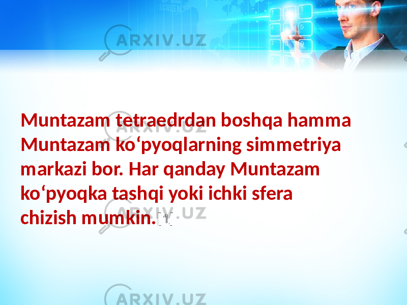 Muntazam tetraedrdan boshqa hamma Muntazam koʻpyoqlarning simmetriya markazi bor. Har qanday Muntazam koʻpyoqka tashqi yoki ichki sfera chizish mumkin. [1] 