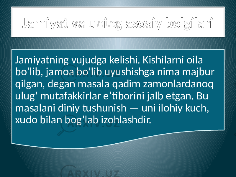 Jamiyat va uning asosiy belgilari Jamiyatning vujudga kelishi. Kishilarni oila bo’lib, jamoa bo’lib uyushishga nima majbur qilgan, degan masala qadim zamonlardanoq ulug’ mutafakkirlar e’tiborini jalb etgan. Bu masalani diniy tushunish — uni ilohiy kuch, xudo bilan bog’lab izohlashdir.010203 