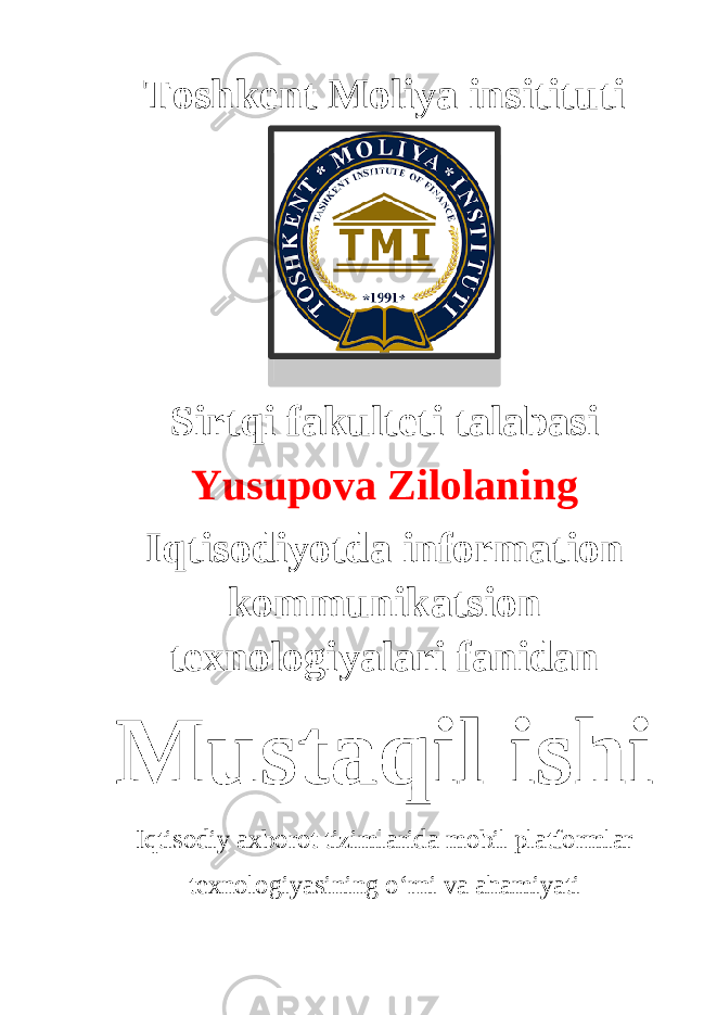 Toshkent Moliya insitituti Sirtqi fakulteti talabasi Yusupova Zilolaning Iqtisodiyotda information kommunikatsion texnologiyalari fanidan Mustaqil ishi Iqtisodiy axborot tizimlarida mobil platformlar texnologiyasining o‘rni va ahamiyati 