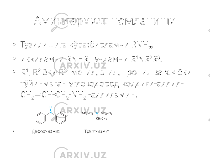 Аминларнинг номланиши • Тузилишига кўра:бирламчи RNH 2 , • иккиламчи RNHR, учламчи R 1 NR 2 R 3 . • R 1 , R 2 ёки R 3 -метил, этил, пропил ва ҳ.к ёки тўйинмаган углеводород қолдиғи-аллил- CH 2  CH-CH 2 -NH 2 -аллиламин. • Дифениламин Триэтиламин 