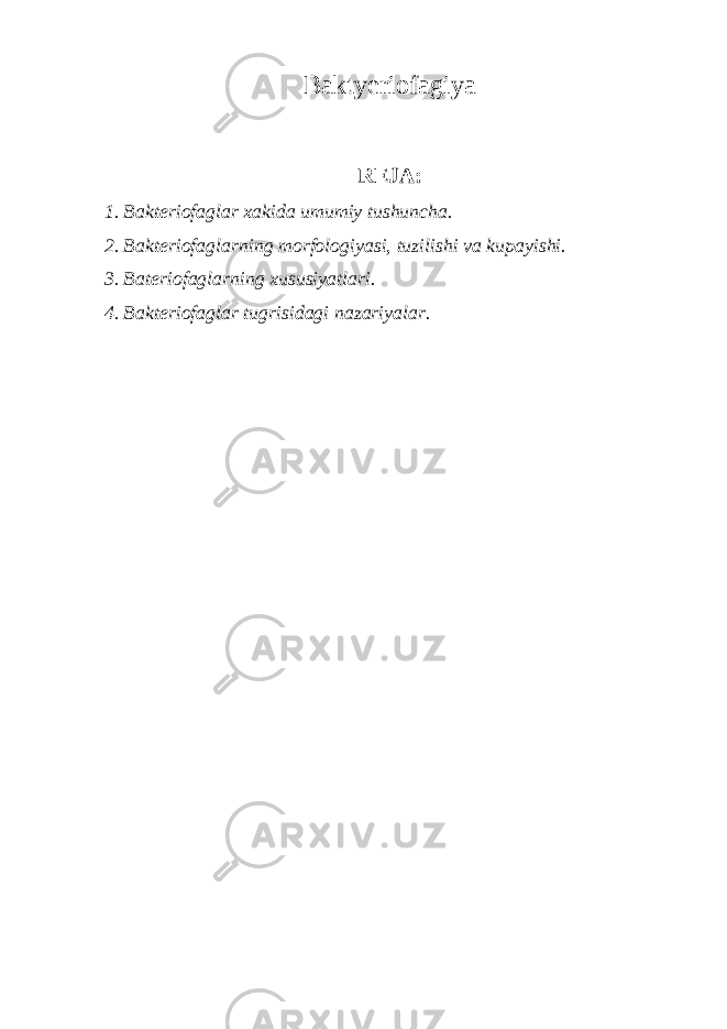 Bakt у eriofagiya REJA: 1. Bakteriofaglar xakida umumiy tushuncha. 2. Bakteriofaglarning morfologiyasi, tuzilishi va kupayishi. 3. Bateriofaglarning xususiyatlari. 4. Bakteriofaglar tugrisidagi nazariyalar. 