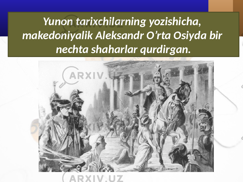 Yunon tarixchilarning yozishicha, makedoniyalik Aleksandr O’rta Osiyda bir nechta shaharlar qurdirgan. 