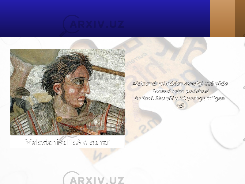 Aleksandr miloddan avvalgi 336-yilda Makedoniya podshosi bo‘ladi. Shu yili u 20 yoshga to‘lgan edi. Makedoniyalik Aleksandr 
