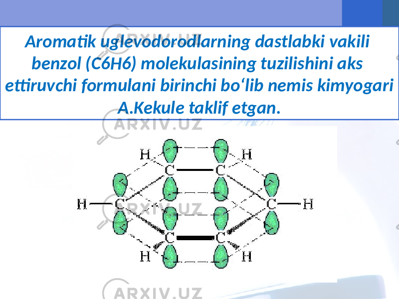 Aromatik uglevodorodlarning dastlabki vakili benzol (C6H6) molekulasining tuzilishini aks ettiruvchi formulani birinchi bo‘lib nemis kimyogari A.Kekule taklif etgan. 