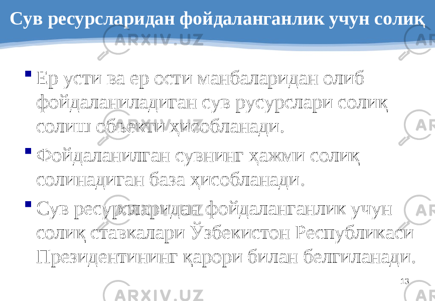 13Сув ресурсларидан фойдаланганлик учун солиқ  Ер усти ва ер ости манбаларидан олиб фойдаланиладиган сув русурслари солиқ солиш объекти ҳисобланади .  Фойдаланилган сувнинг ҳажми солиқ солинадиган база ҳисобланади .  Сув ресурсларидан фойдаланганлик учун солиқ ставкалари Ўзбекистон Республикаси Президентининг қарори билан белгиланади . 