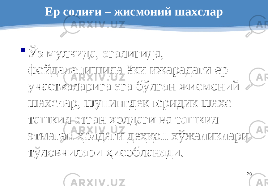 20Ер солиғи – жисмоний шахслар  Ўз мулкида, эгалигида, фойдаланишида ёки ижарадаги ер участкаларига эга бўлган жисмоний шахслар, шунингдек юридик шахс ташкил этган ҳолдаги ва ташкил этмаган ҳолдаги деҳқон хўжаликлари тўловчилари ҳисобланади. 